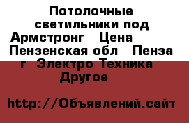 Потолочные светильники под Армстронг › Цена ­ 100 - Пензенская обл., Пенза г. Электро-Техника » Другое   